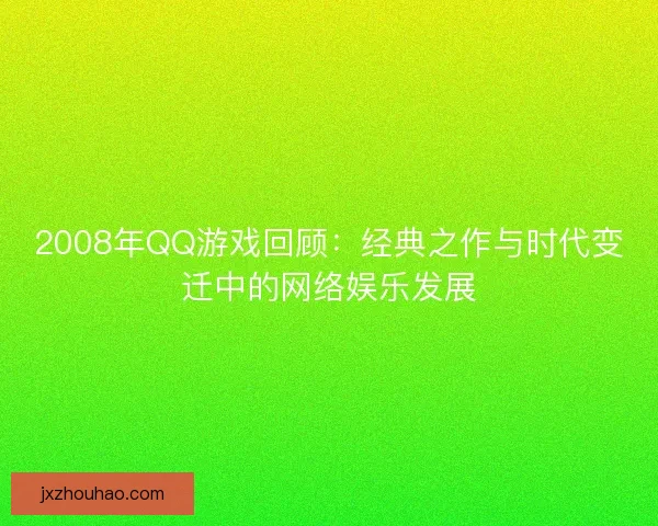 2008年QQ游戏回顾：经典之作与时代变迁中的网络娱乐发展