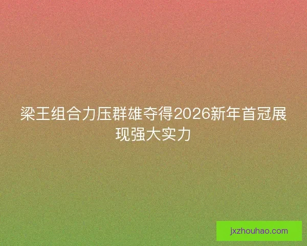 梁王组合力压群雄夺得2026新年首冠展现强大实力