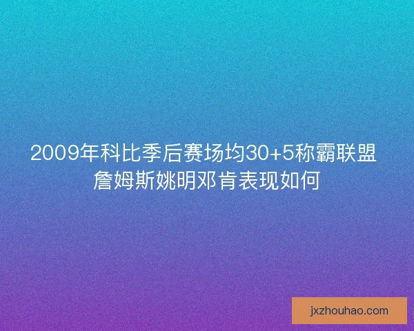 2009年科比季后赛场均30+5称霸联盟 詹姆斯姚明邓肯表现如何