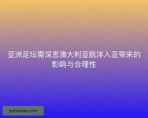 亚洲足坛需深思澳大利亚脱洋入亚带来的影响与合理性 亚洲足坛需深思澳大利亚脱洋入亚带来的影响与合理性