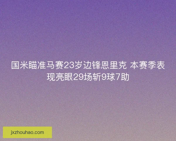 国米瞄准马赛23岁边锋恩里克 本赛季表现亮眼29场斩9球7助