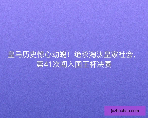 皇马历史惊心动魄！绝杀淘汰皇家社会，第41次闯入国王杯决赛