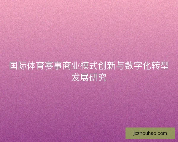 国际体育赛事商业模式创新与数字化转型发展研究 国际体育赛事商业模式创新与数字化转型发展研究