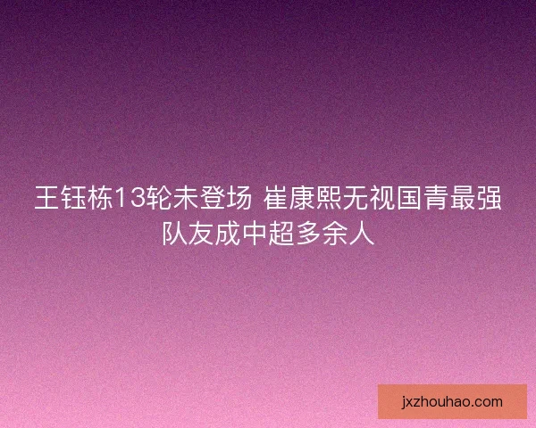 王钰栋13轮未登场 崔康熙无视国青最强队友成中超多余人