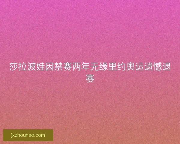 莎拉波娃因禁赛两年无缘里约奥运遗憾退赛