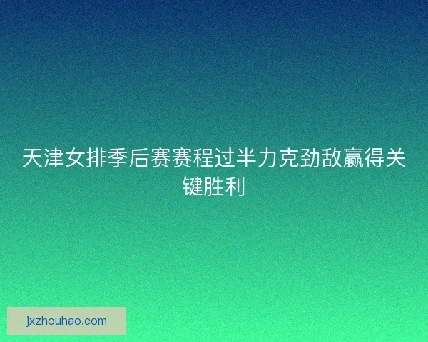 天津女排季后赛赛程过半力克劲敌赢得关键胜利 天津女排季后赛赛程过半力克劲敌赢得关键胜利